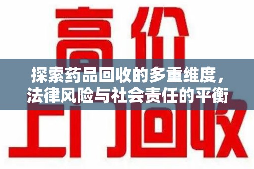 厦门探索药品回收的多重维度，法律风险与社会责任的平衡之道