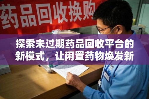 厦门探索未过期药品回收平台的新模式，让闲置药物焕发新生
