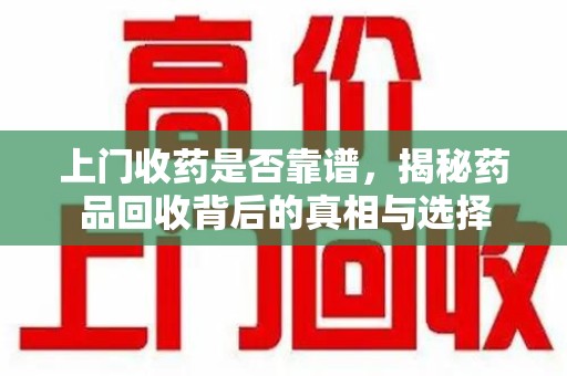 厦门上门收药是否靠谱，揭秘药品回收背后的真相与选择
