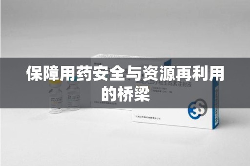 厦门保障用药安全与资源再利用的桥梁