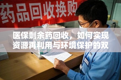 厦门医保剩余药回收，如何实现资源再利用与环境保护的双赢？