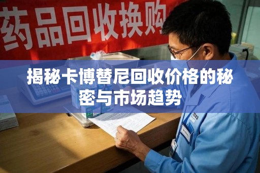 厦门揭秘卡博替尼回收价格的秘密与市场趋势