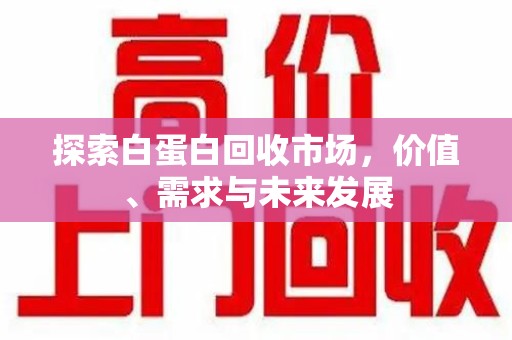厦门探索白蛋白回收市场，价值、需求与未来发展