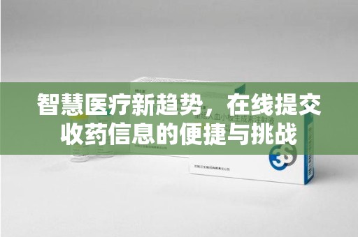 厦门智慧医疗新趋势，在线提交收药信息的便捷与挑战