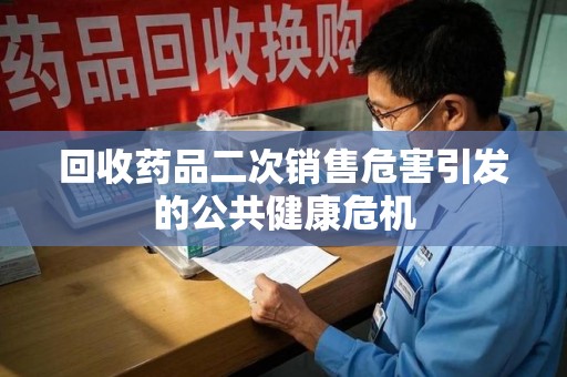 厦门回收药品二次销售危害引发的公共健康危机