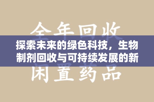厦门探索未来的绿色科技，生物制剂回收与可持续发展的新路径