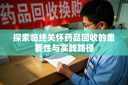 厦门探索临终关怀药品回收的重要性与实践路径