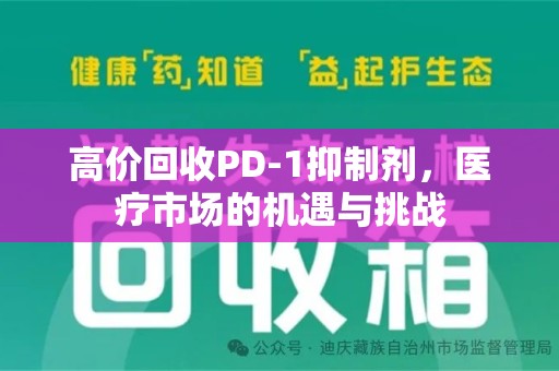 厦门高价回收PD-1抑制剂，医疗市场的机遇与挑战