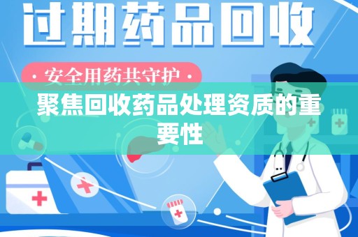 厦门聚焦回收药品处理资质的重要性