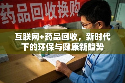厦门互联网+药品回收，新时代下的环保与健康新趋势