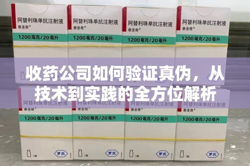 厦门收药公司如何验证真伪，从技术到实践的全方位解析