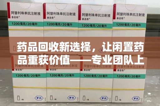 厦门药品回收新选择，让闲置药品重获价值——专业团队上门收药服务