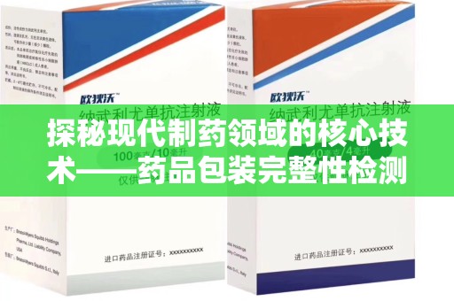 厦门探秘现代制药领域的核心技术——药品包装完整性检测的科学与应用