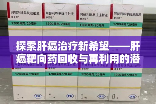 厦门探索肝癌治疗新希望——肝癌靶向药回收与再利用的潜力