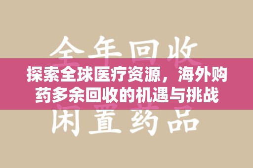 厦门探索全球医疗资源，海外购药多余回收的机遇与挑战