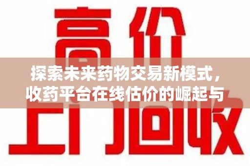 厦门探索未来药物交易新模式，收药平台在线估价的崛起与影响