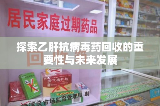 厦门探索乙肝抗病毒药回收的重要性与未来发展