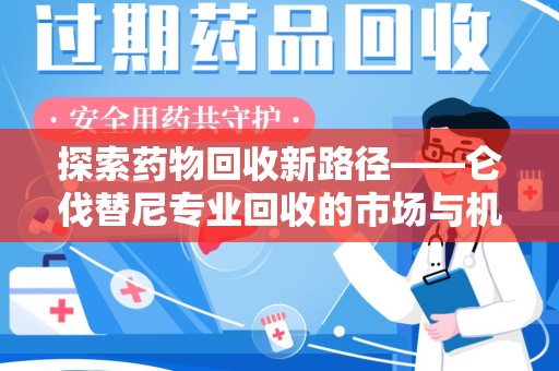 厦门探索药物回收新路径——仑伐替尼专业回收的市场与机遇