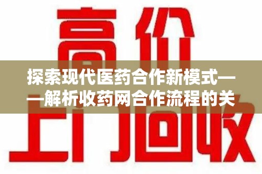 厦门探索现代医药合作新模式——解析收药网合作流程的关键要素