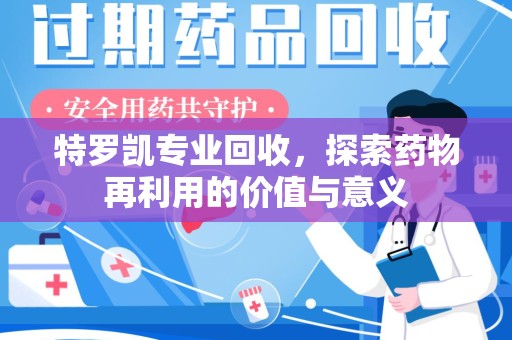 厦门特罗凯专业回收，探索药物再利用的价值与意义