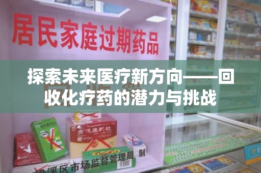 厦门探索未来医疗新方向——回收化疗药的潜力与挑战