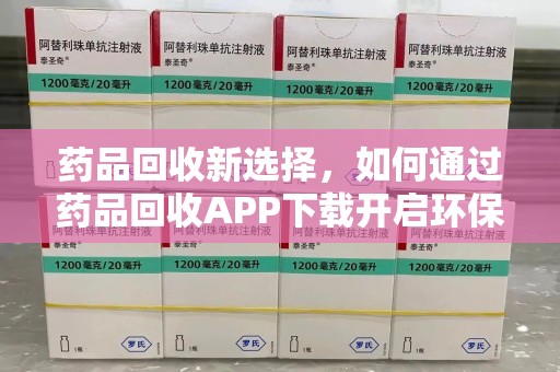 厦门药品回收新选择，如何通过药品回收APP下载开启环保生活