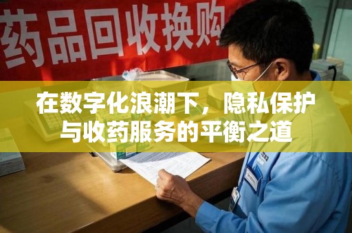 厦门在数字化浪潮下，隐私保护与收药服务的平衡之道