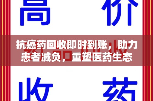 厦门抗癌药回收即时到账，助力患者减负，重塑医药生态