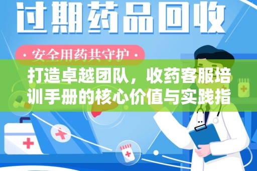 厦门打造卓越团队，收药客服培训手册的核心价值与实践指南