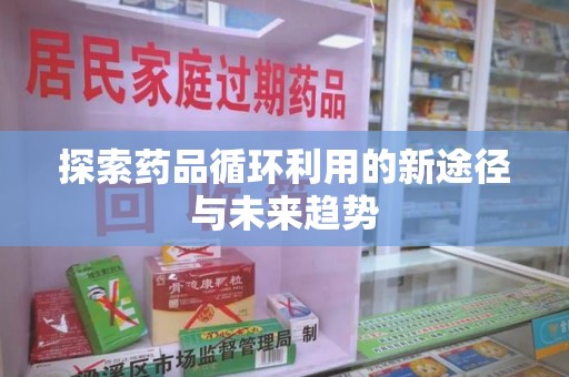厦门探索药品循环利用的新途径与未来趋势