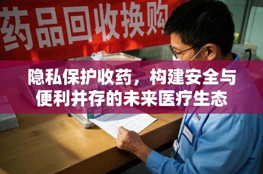 厦门隐私保护收药，构建安全与便利并存的未来医疗生态