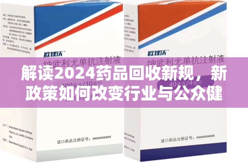 厦门解读2024药品回收新规，新政策如何改变行业与公众健康