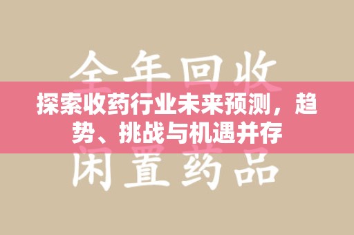 厦门探索收药行业未来预测，趋势、挑战与机遇并存