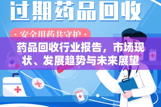厦门药品回收行业报告，市场现状、发展趋势与未来展望