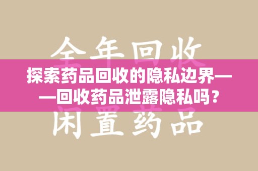 厦门探索药品回收的隐私边界——回收药品泄露隐私吗？