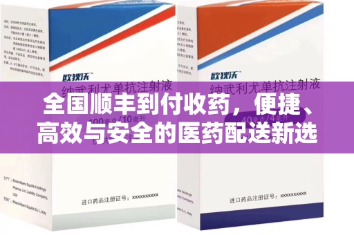 厦门全国顺丰到付收药，便捷、高效与安全的医药配送新选择