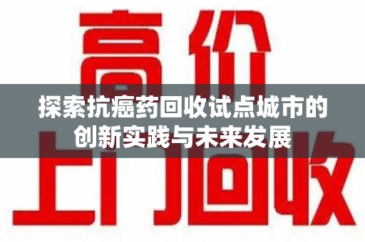 厦门探索抗癌药回收试点城市的创新实践与未来发展