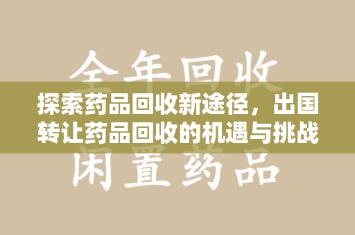 厦门探索药品回收新途径，出国转让药品回收的机遇与挑战