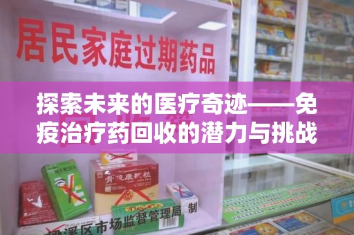 厦门探索未来的医疗奇迹——免疫治疗药回收的潜力与挑战