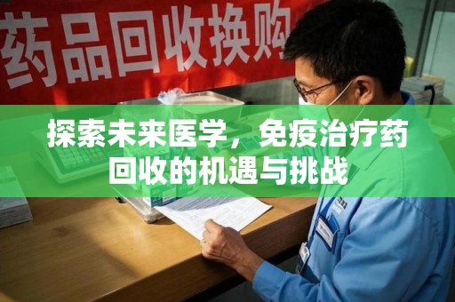 厦门探索未来医学，免疫治疗药回收的机遇与挑战