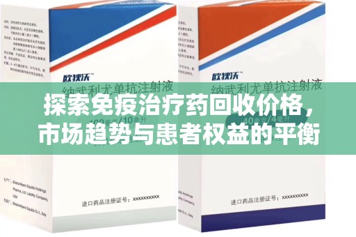 厦门探索免疫治疗药回收价格，市场趋势与患者权益的平衡