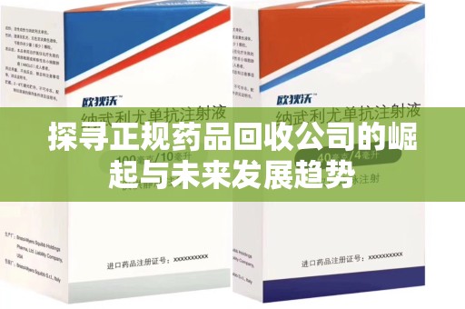 厦门探寻正规药品回收公司的崛起与未来发展趋势
