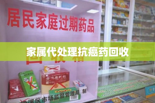 厦门家属代处理抗癌药回收