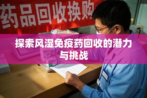 厦门探索风湿免疫药回收的潜力与挑战