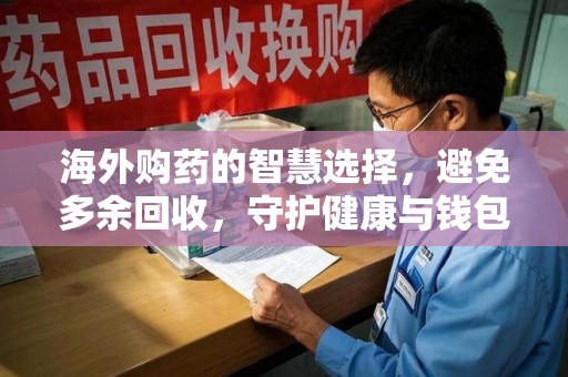 厦门海外购药的智慧选择，避免多余回收，守护健康与钱包