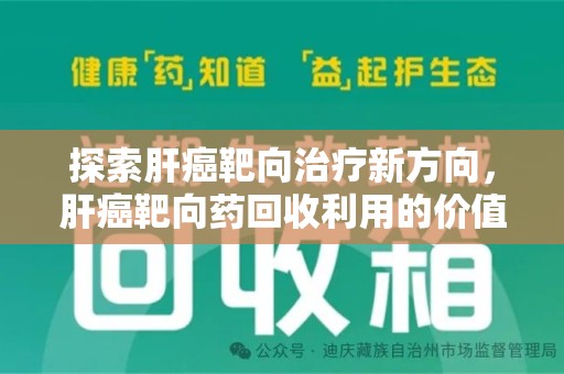 厦门探索肝癌靶向治疗新方向，肝癌靶向药回收利用的价值与未来