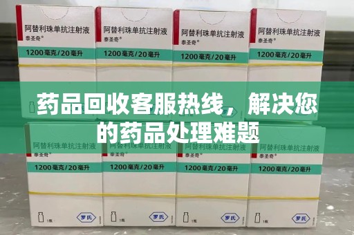 厦门药品回收客服热线，解决您的药品处理难题
