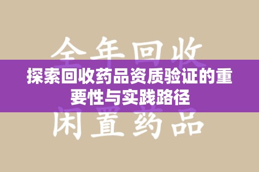 厦门探索回收药品资质验证的重要性与实践路径