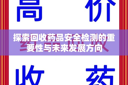 厦门探索回收药品安全检测的重要性与未来发展方向