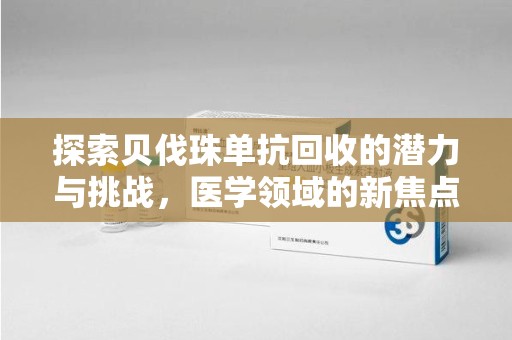 厦门探索贝伐珠单抗回收的潜力与挑战，医学领域的新焦点